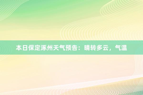 本日保定涿州天气预告：晴转多云，气温