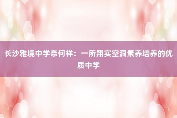 长沙雅境中学奈何样：一所翔实空洞素养培养的优质中学