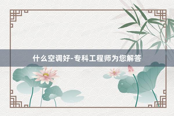 什么空调好-专科工程师为您解答