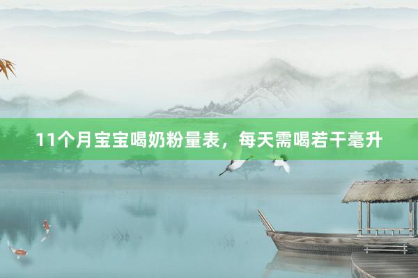 11个月宝宝喝奶粉量表，每天需喝若干毫升