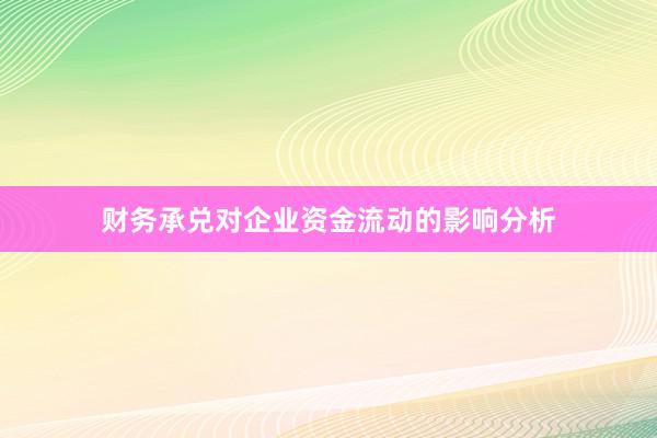 财务承兑对企业资金流动的影响分析