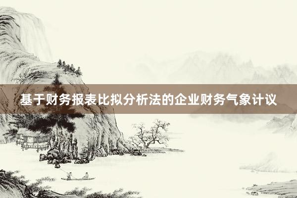 基于财务报表比拟分析法的企业财务气象计议
