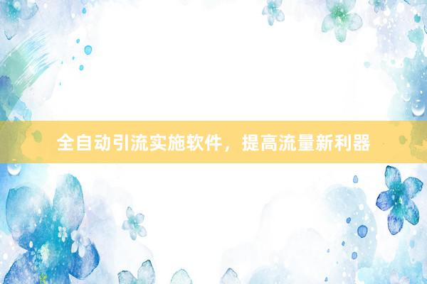 全自动引流实施软件，提高流量新利器