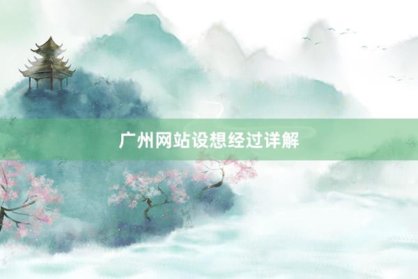 广州网站设想经过详解